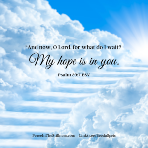 Stairway to heave, made out of clouds. The Bible verse from Psalm 39:7 ESV, "“And now, O Lord, for what do I wait? My hope is in you."
by Beeda Speis for Peace in the Stillness blog

