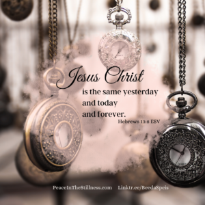 Several different pocket watches hanging from above and the words from Hebrews 13:8 ESV, "Jesus Christ is the same yesterday and today and forever." I reflect on being busy for God and is that being faithful?
by Beeda Speis for Peace in the Stillness