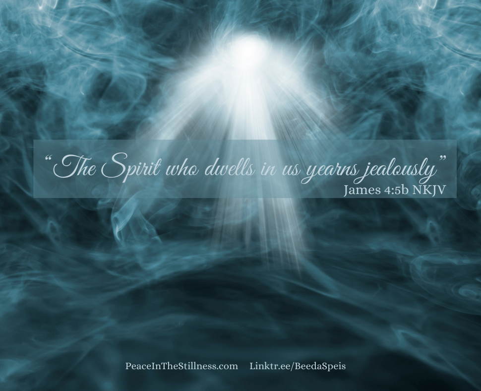 A blueish-green smoke with a light that looks angelic. The words to James 4:5b NKJV, “The Spirit who dwells in us yearns jealously”
by Beeda Speis for Peace in the Stillness blog