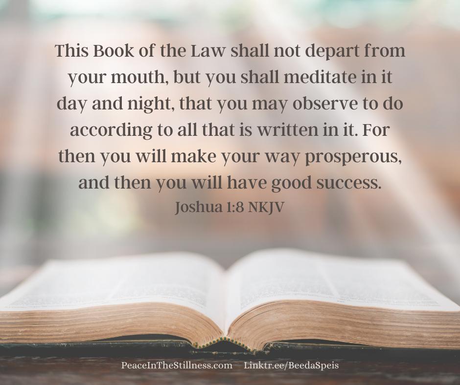 An open Bible with the words from Joshua 1:8 NKJV, "This Book of the Law shall not depart from your mouth, but you shall meditate in it day and night, that you may observe to do according to all that is written in it. For then you will make your way prosperous, and then you will have good success."